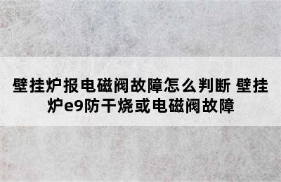 壁挂炉报电磁阀故障怎么判断 壁挂炉e9防干烧或电磁阀故障